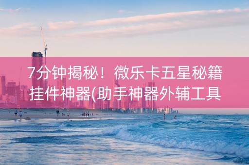 7分钟揭秘！微乐卡五星秘籍挂件神器(助手神器外辅工具)
