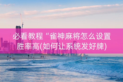 必看教程“雀神麻将怎么设置胜率高(如何让系统发好牌)