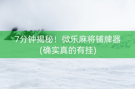 7分钟揭秘！微乐麻将铺牌器(确实真的有挂)
