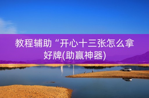 教程辅助“开心十三张怎么拿好牌(助赢神器)