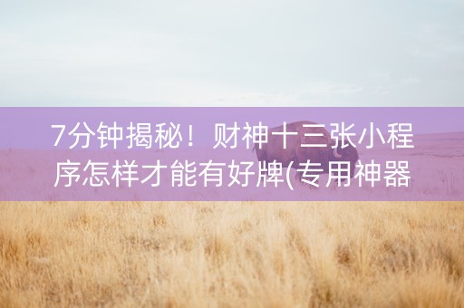 7分钟揭秘！财神十三张小程序怎样才能有好牌(专用神器)