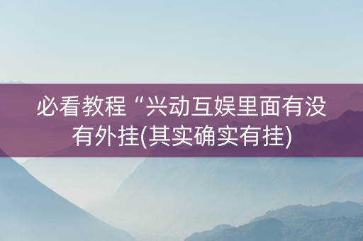 必看教程“兴动互娱里面有没有外挂(其实确实有挂)