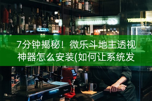 7分钟揭秘！微乐斗地主透视神器怎么安装(如何让系统发好牌)