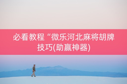 必看教程“微乐河北麻将胡牌技巧(助赢神器)