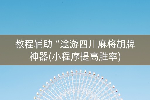 教程辅助“途游四川麻将胡牌神器(小程序提高胜率)