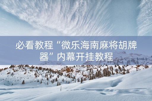 必看教程“微乐海南麻将胡牌器”内幕开挂教程