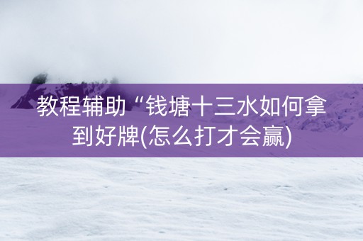教程辅助“钱塘十三水如何拿到好牌(怎么打才会赢)