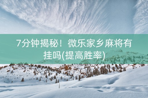 7分钟揭秘！微乐家乡麻将有挂吗(提高胜率)