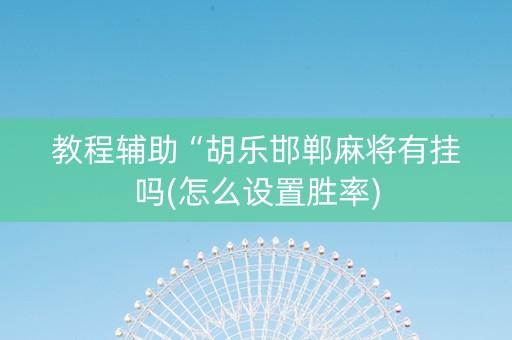 教程辅助“胡乐邯郸麻将有挂吗(怎么设置胜率)