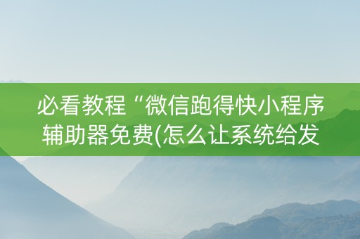 必看教程“微信跑得快小程序辅助器免费(怎么让系统给发好牌)