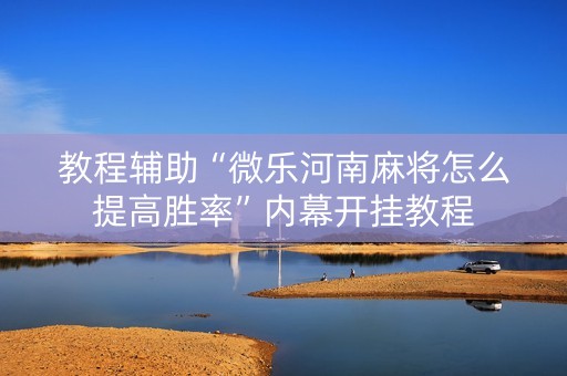 教程辅助“微乐河南麻将怎么提高胜率”内幕开挂教程