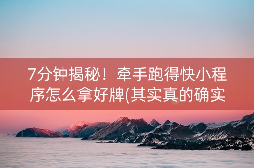 7分钟揭秘！牵手跑得快小程序怎么拿好牌(其实真的确实有挂)