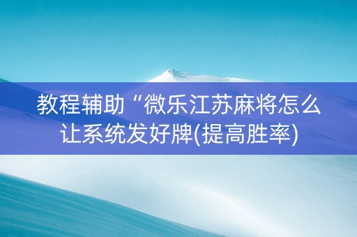 教程辅助“微乐江苏麻将怎么让系统发好牌(提高胜率)