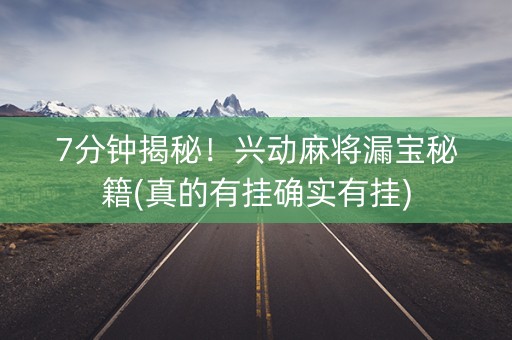 7分钟揭秘！兴动麻将漏宝秘籍(真的有挂确实有挂)