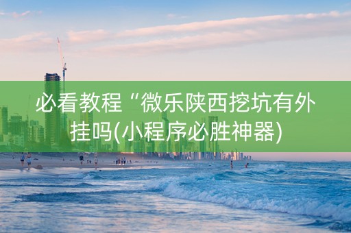 必看教程“微乐陕西挖坑有外挂吗(小程序必胜神器)