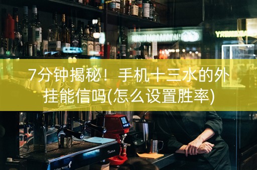 7分钟揭秘！手机十三水的外挂能信吗(怎么设置胜率)