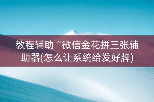 教程辅助“微信金花拼三张辅助器(怎么让系统给发好牌)