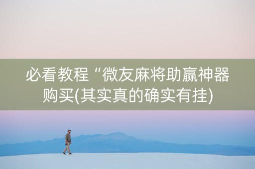 必看教程“微友麻将助赢神器购买(其实真的确实有挂)