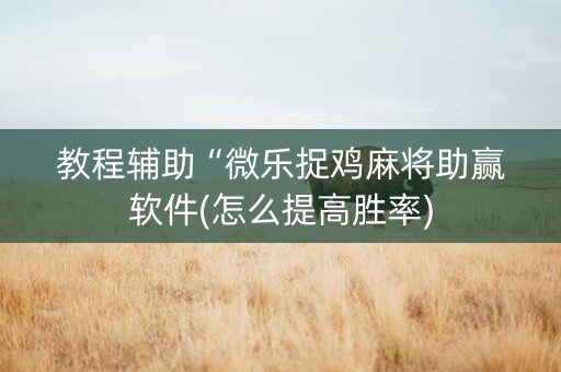 教程辅助“微乐捉鸡麻将助赢软件(怎么提高胜率)