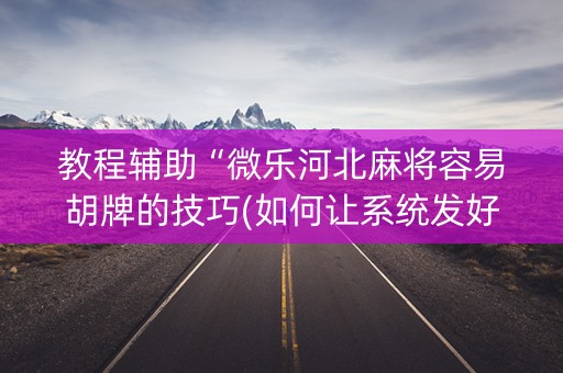 教程辅助“微乐河北麻将容易胡牌的技巧(如何让系统发好牌)