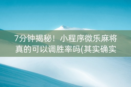 7分钟揭秘！小程序微乐麻将真的可以调胜率吗(其实确实有挂)