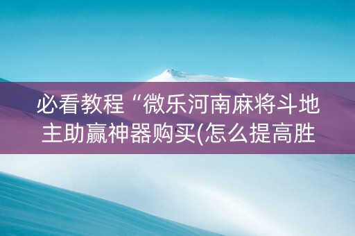必看教程“微乐河南麻将斗地主助赢神器购买(怎么提高胜率)