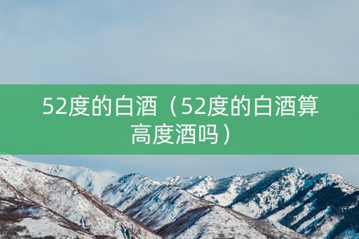 52度的白酒（52度的白酒算高度酒吗）