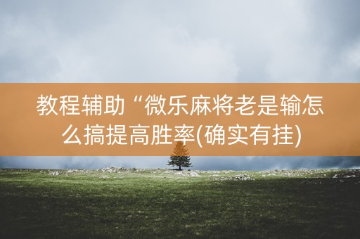 教程辅助“微乐麻将老是输怎么搞提高胜率(确实有挂)