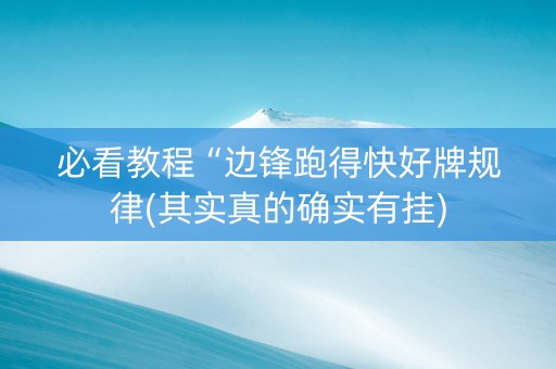 必看教程“边锋跑得快好牌规律(其实真的确实有挂)