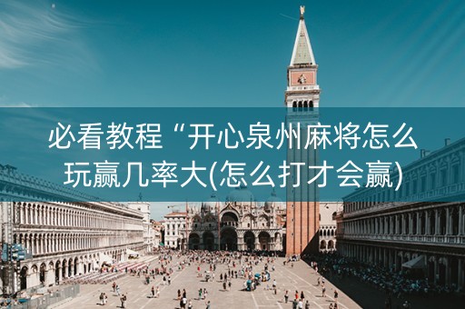 必看教程“开心泉州麻将怎么玩赢几率大(怎么打才会赢)