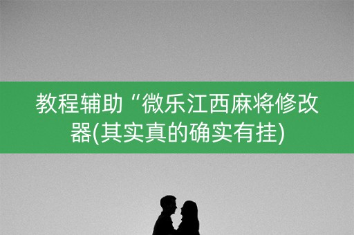 教程辅助“微乐江西麻将修改器(其实真的确实有挂)
