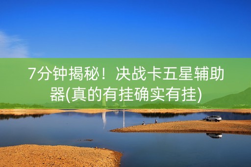 7分钟揭秘！决战卡五星辅助器(真的有挂确实有挂)