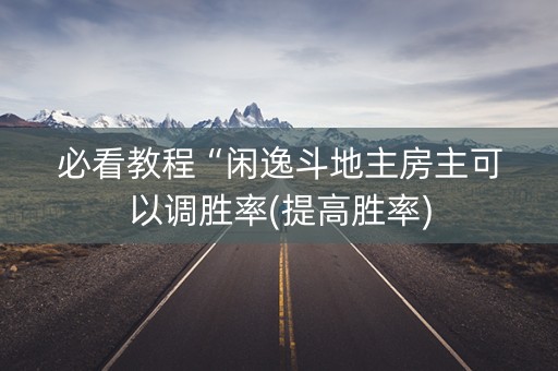 必看教程“闲逸斗地主房主可以调胜率(提高胜率)
