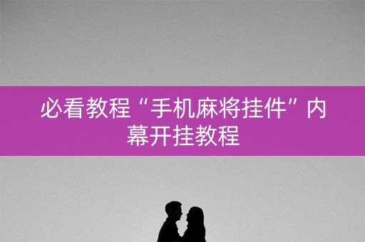 必看教程“手机麻将挂件”内幕开挂教程