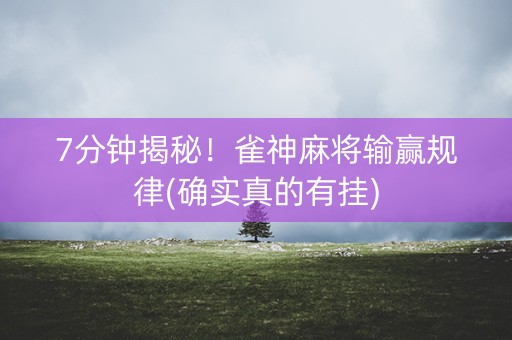 7分钟揭秘！雀神麻将输赢规律(确实真的有挂)