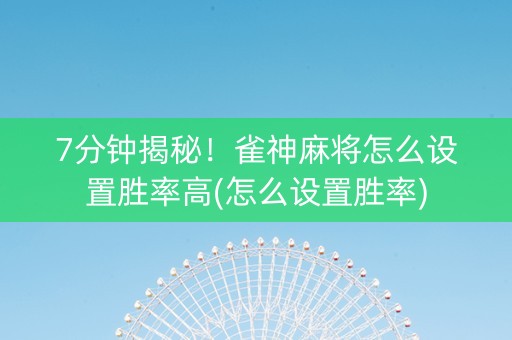 7分钟揭秘！雀神麻将怎么设置胜率高(怎么设置胜率)