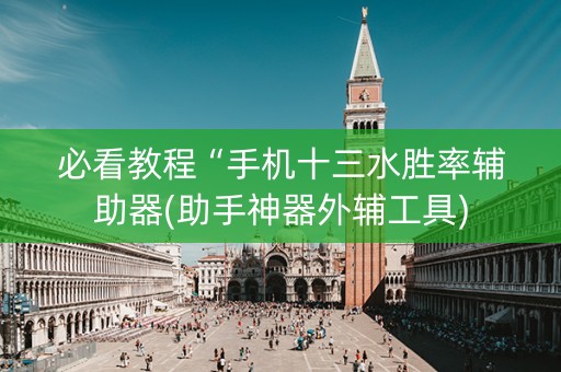 必看教程“手机十三水胜率辅助器(助手神器外辅工具)