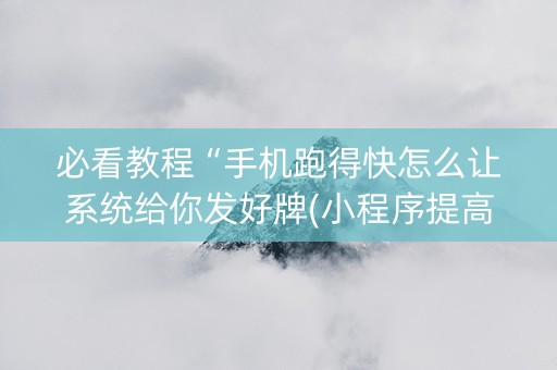 必看教程“手机跑得快怎么让系统给你发好牌(小程序提高胜率)