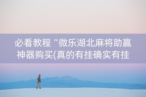 必看教程“微乐湖北麻将助赢神器购买(真的有挂确实有挂)