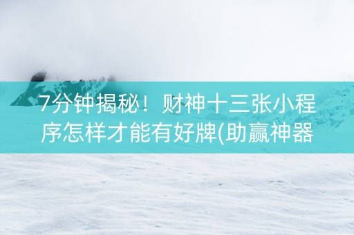 7分钟揭秘！财神十三张小程序怎样才能有好牌(助赢神器)
