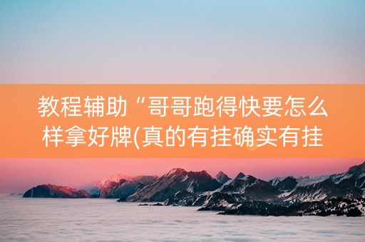 教程辅助“哥哥跑得快要怎么样拿好牌(真的有挂确实有挂)