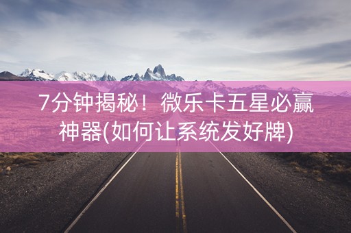7分钟揭秘！微乐卡五星必赢神器(如何让系统发好牌)