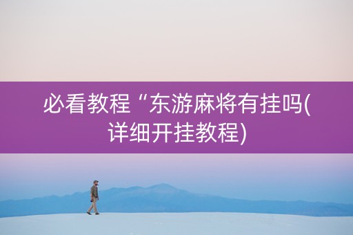 必看教程“东游麻将有挂吗(详细开挂教程)