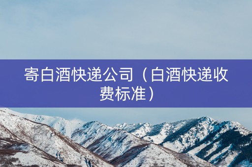 寄白酒快递公司（白酒快递收费标准）
