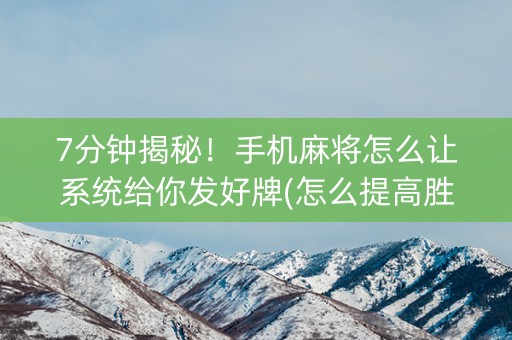 7分钟揭秘！手机麻将怎么让系统给你发好牌(怎么提高胜率)