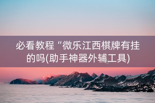 必看教程“微乐江西棋牌有挂的吗(助手神器外辅工具)