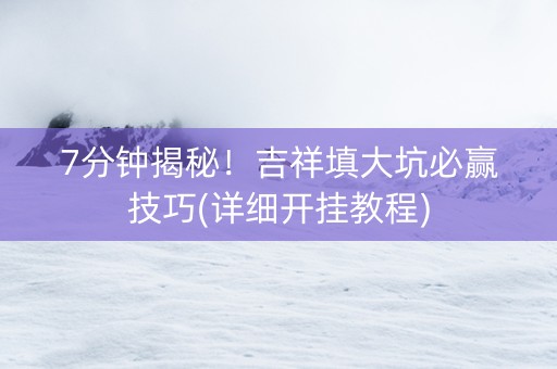 7分钟揭秘！吉祥填大坑必赢技巧(详细开挂教程)