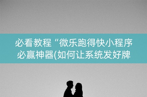 必看教程“微乐跑得快小程序必赢神器(如何让系统发好牌)