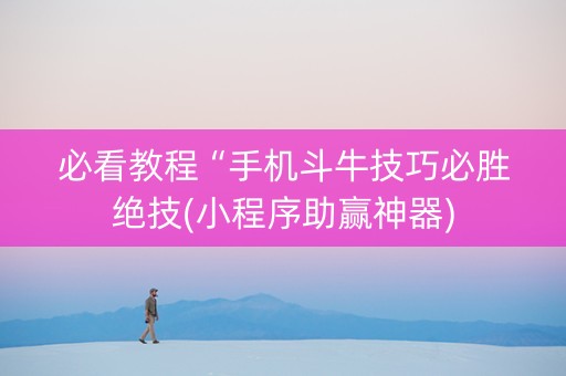 必看教程“手机斗牛技巧必胜绝技(小程序助赢神器)