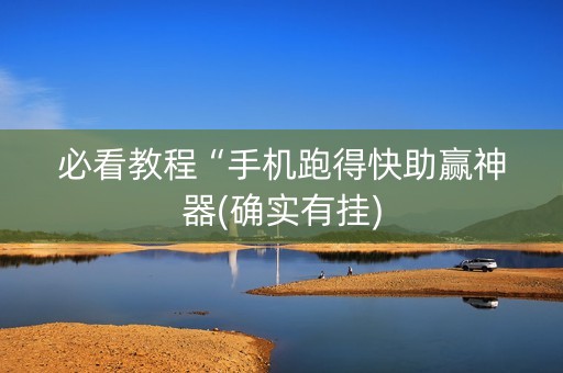 必看教程“手机跑得快助赢神器(确实有挂)